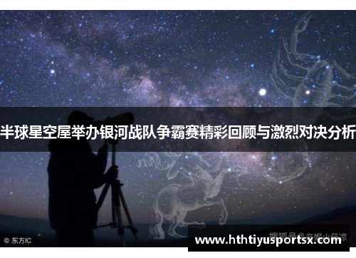 半球星空屋举办银河战队争霸赛精彩回顾与激烈对决分析